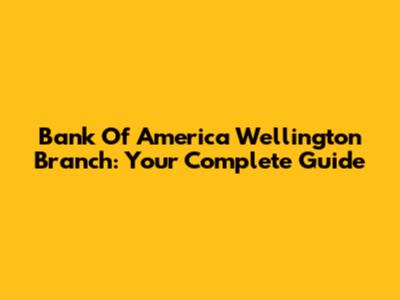 Bank Of America Wellington Branch: Your Complete Guide