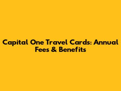 Capital One Travel Cards: Annual Fees & Benefits