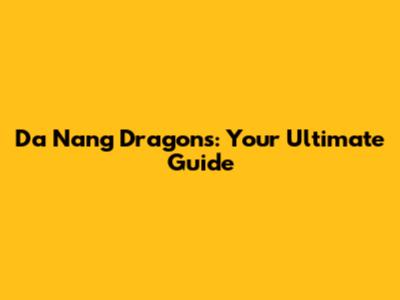 Da Nang Dragons: Your Ultimate Guide