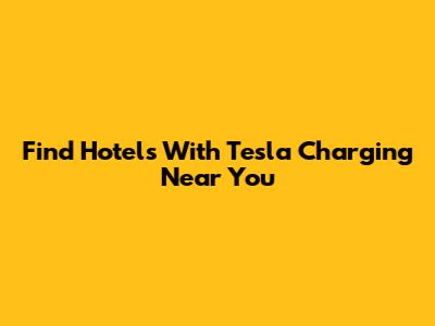 Find Hotels With Tesla Charging Near You