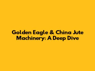 Golden Eagle & China Jute Machinery: A Deep Dive