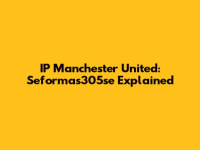 IP Manchester United: Seformas305se Explained
