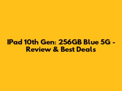 IPad 10th Gen: 256GB Blue 5G - Review & Best Deals
