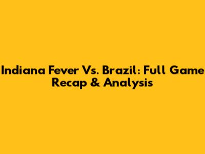 Indiana Fever Vs. Brazil: Full Game Recap & Analysis