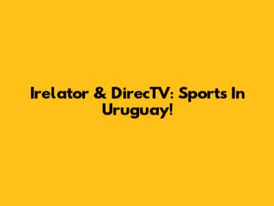 Irelator & DirecTV: Sports In Uruguay!