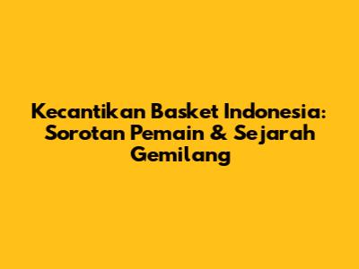 Kecantikan Basket Indonesia: Sorotan Pemain & Sejarah Gemilang