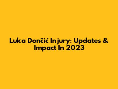 Luka Dončić Injury: Updates & Impact In 2023