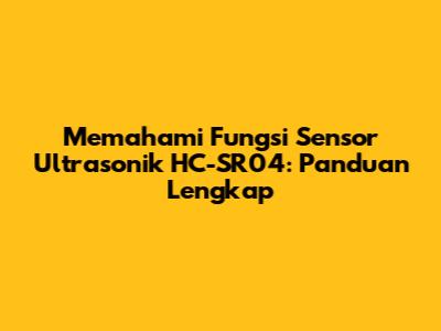Memahami Fungsi Sensor Ultrasonik HC-SR04: Panduan Lengkap