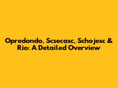 Opredondo, Scsecasc, Schojesc & Rio: A Detailed Overview