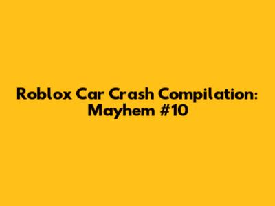 Roblox Car Crash Compilation: Mayhem #10